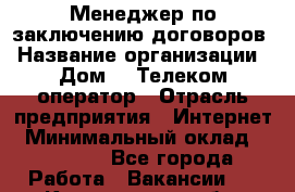 Менеджер по заключению договоров › Название организации ­ Дом.ru Телеком-оператор › Отрасль предприятия ­ Интернет › Минимальный оклад ­ 16 000 - Все города Работа » Вакансии   . Кемеровская обл.,Кемерово г.